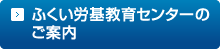 ふくい労其教育センターのご案内