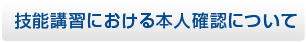 技能講習における本人確認について